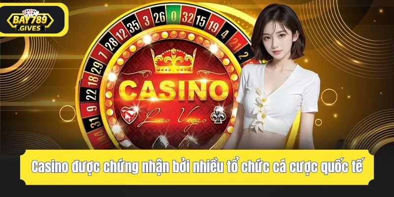 Casino được chứng nhận bởi nhiều tổ chức cá cược quốc tế