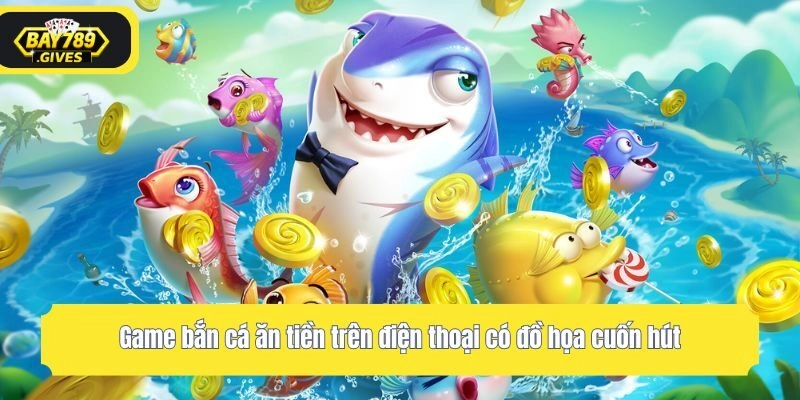 Game bắn cá ăn tiền trên điện thoại có đồ họa cuốn hút