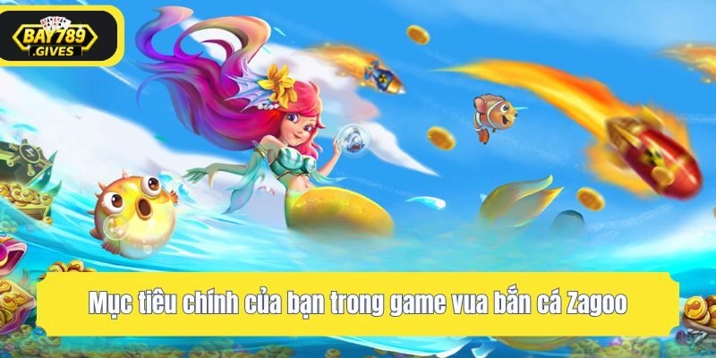 Mục tiêu chính của bạn trong game vua bắn cá Zagoo