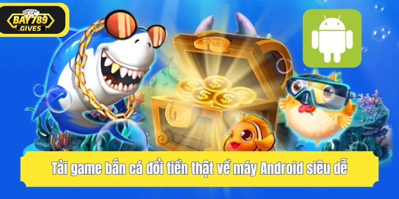 Tải game bắn cá đổi tiền thật về máy Android siêu dễ