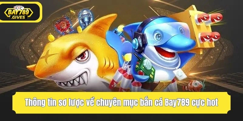 Thông tin sơ lược về chuyên mục bắn cá Bay789 cực hot